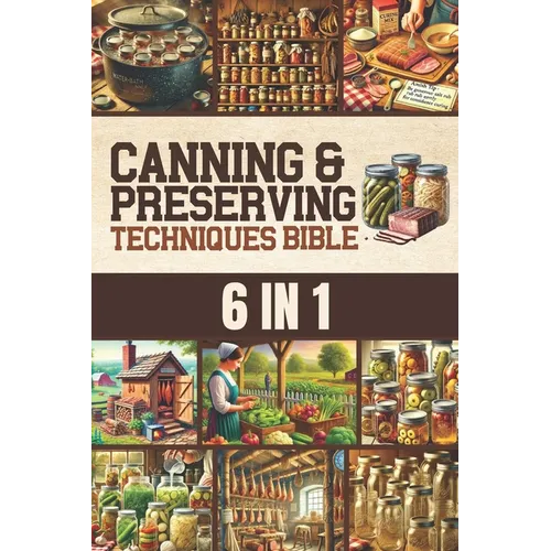 Canning & Preserving Techniques Bible: The Timeless Guide Passed Down Through Generations to Safely Preserve Foods at Home Canning, Pickling, Smoking, - Paperback