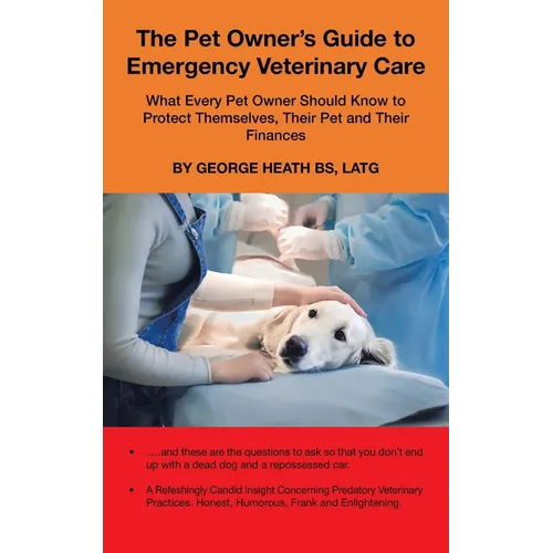 The Pet Owner's Guide to Emergency Veterinary Care: What Every Pet Owner Should Know to Protect Themselves, Their Pet and Their Finances - Paperback