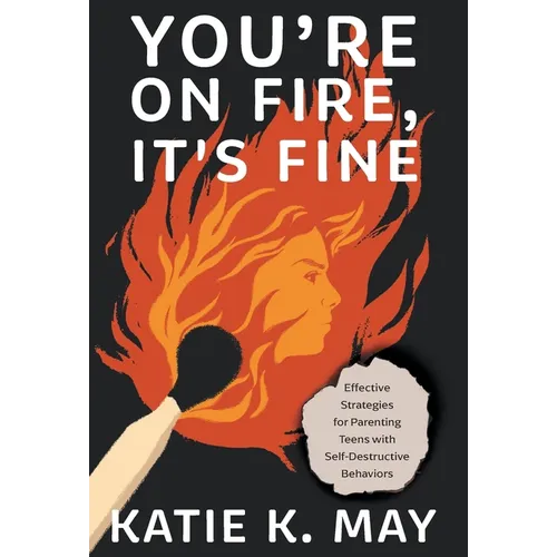 You're on Fire, It's Fine: Effective Strategies for Parenting Teens with Self-Destructive Behaviors - Hardcover