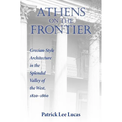 Athens on the Frontier: Grecian-Style Architecture in the Splendid Valley of the West, 1820-1860 - Hardcover