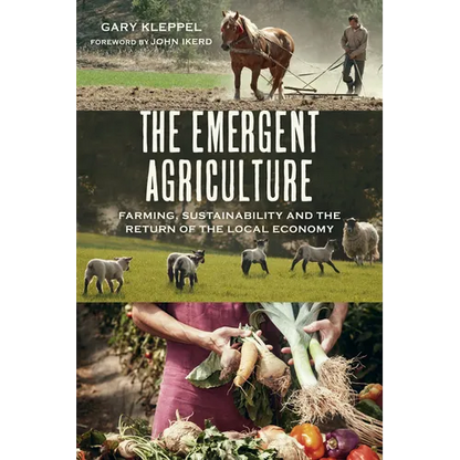 The Emergent Agriculture: Farming, Sustainability and the Return of the Local Economy - Paperback