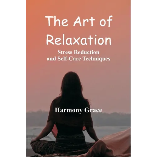 The Art of Relaxation: Stress Reduction and Self-Care Techniques - Paperback
