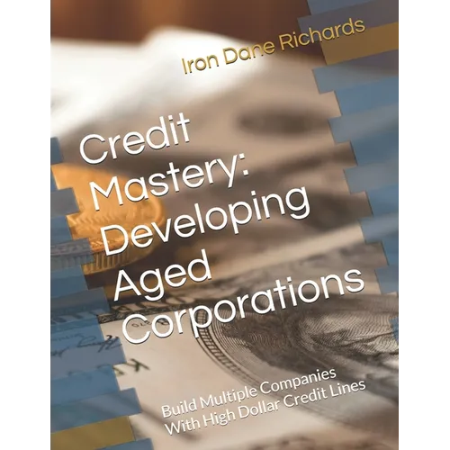 Credit Mastery: Developing Aged Corporations: Build Multiple Companies With High Dollar Credit Lines - Paperback