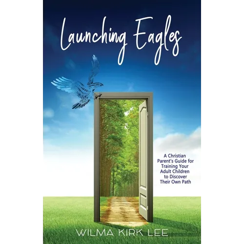 Launching Eagles: A Christian Parent's Guide for Training Your Children to Discover Their Own Path - Paperback