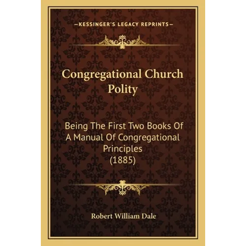 Congregational Church Polity: Being The First Two Books Of A Manual Of Congregational Principles (1885) - Paperback