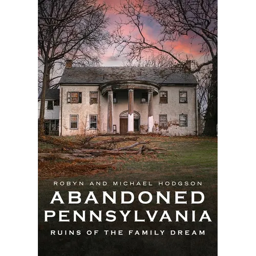Abandoned Pennsylvania: Ruins of the Family Dream - Paperback