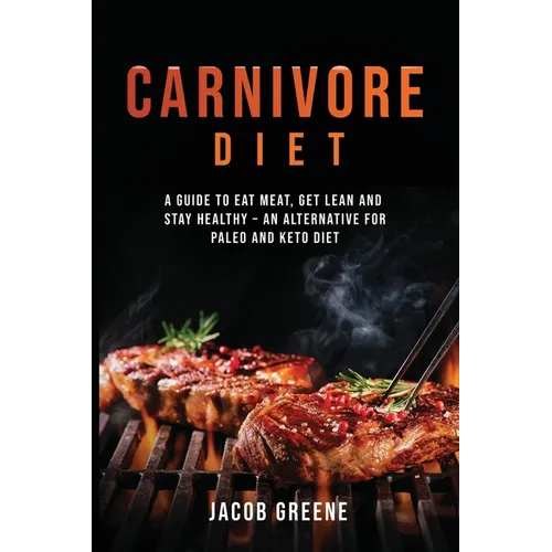 Carnivore Diet: A Guide to Eat Meat, Get Lean, and Stay Healthy an Alternative for Paleo and Keto Diet - Paperback