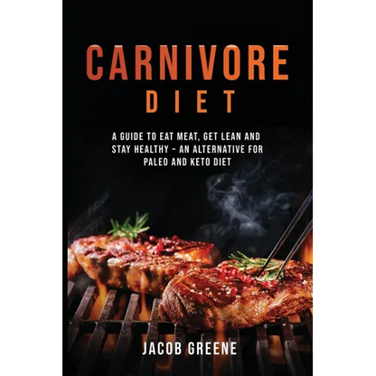 Carnivore Diet: A Guide to Eat Meat, Get Lean, and Stay Healthy an Alternative for Paleo and Keto Diet - Paperback