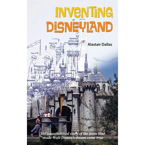 Inventing Disneyland: The Unauthorized Story of the Team That Made Walt Disney's Dream Come True - Hardcover