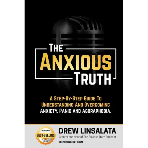 The Anxious Truth: A Step-By-Step Guide To Understanding and Overcoming Panic, Anxiety, and Agoraphobia - Paperback
