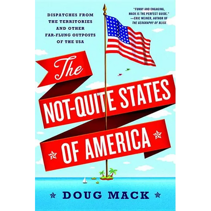 The Not-Quite States of America: Dispatches from the Territories and Other Far-Flung Outposts of the USA - Paperback