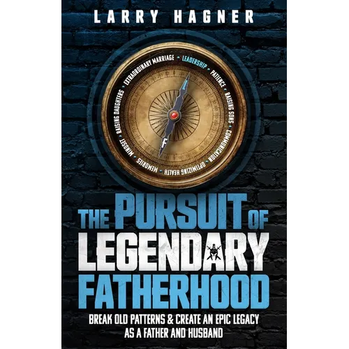 The Pursuit of Legendary Fatherhood: Break Old Patterns and Create an Epic Legacy as a Father and Husband - Paperback