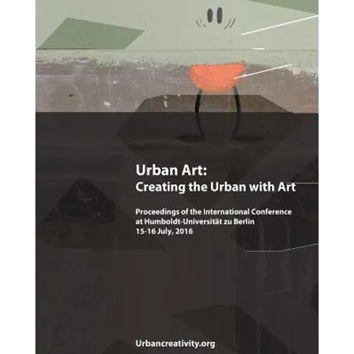 Urban Art: Creating the Urban with Art: Proceedings of the International Conference at Humboldt-Universitat zu Berlin 15-16 July, 2016 - Paperback