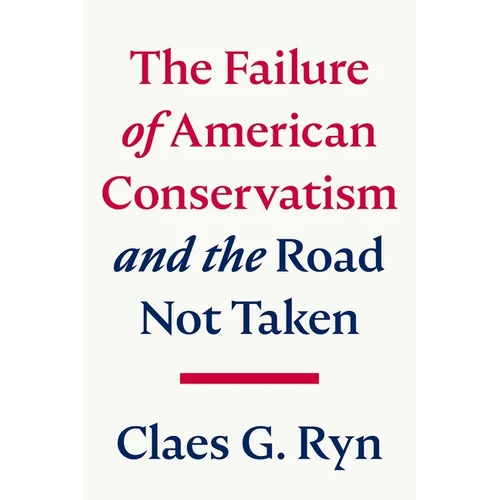The Failure of American Conservatism: --And the Road Not Taken - Hardcover
