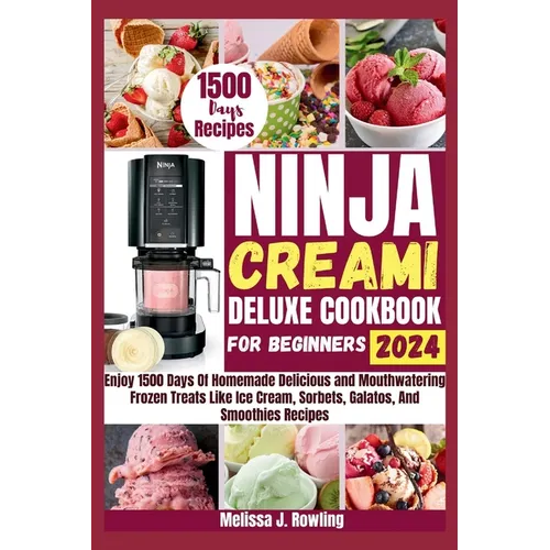 Ninja Creami Deluxe Cookbook For Beginners: Enjoy 1500 Days Of Homemade Delicious and Mouthwatering Frozen Treats Like Ice Cream, Sorbets, Galatos, Mi - Paperback