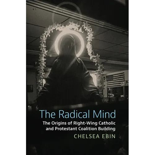 The Radical Mind: The Origins of Right-Wing Catholic and Protestant Coalition Building - Hardcover