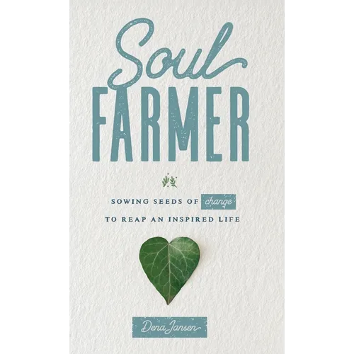 Soul Farmer: Sowing Seeds of Change to Reap an Inspired Life - Hardcover