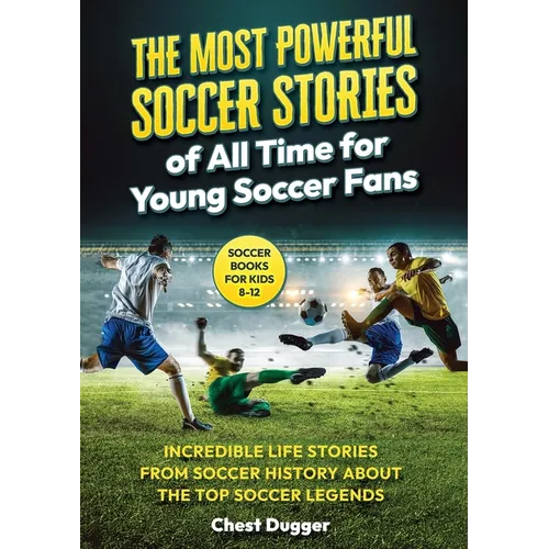 Soccer Books for Kids 8-12: The Most Powerful Soccer Stories of All Time for Young Soccer Fans: Incredible Life Stories from Soccer History About The - Paperback