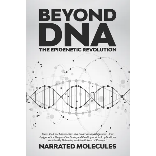 Beyond DNA: From Cellular Mechanisms to Environmental Factors: How Epigenetics Shapes Our Biological Destiny and its Implications for Health, Behavior - Paperback