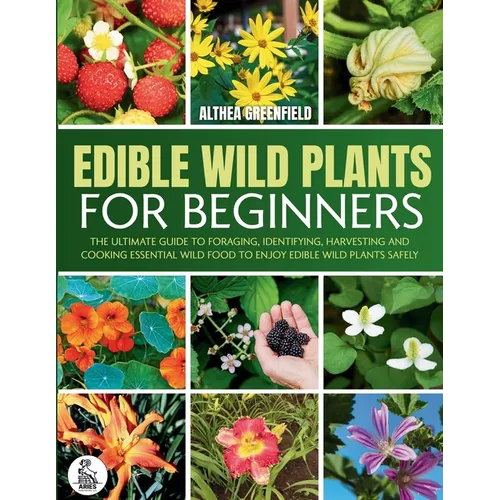 The Complete Guide To Edible Wild Plants For Beginners: The Ultimate Guide To Foraging, Identifying, Harvesting And Cooking Essential Wild Food To Enj - Paperback
