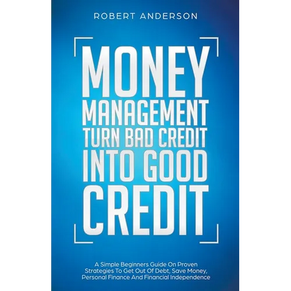 Money Management Turn Bad Credit Into Good Credit A Simple Beginners Guide On Proven Strategies To Get Out Of Debt, Save Money, Personal Finance And F - Paperback