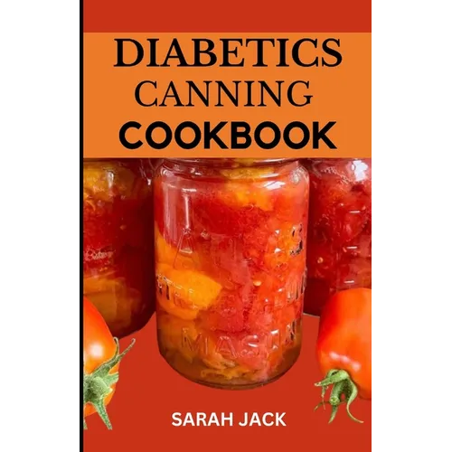 The Diabetics Canning Cookbook: Preserve Health, Preserve Flavor: Canning Recipes for Diabetics - Paperback