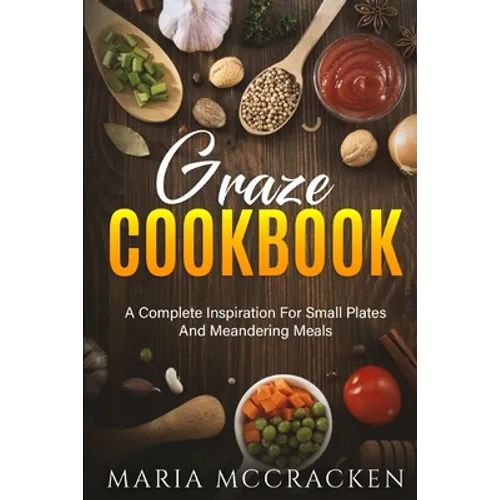 Graze Cookbook: A Complete Inspiration For Small Plates And Meandering Meals: - Paperback