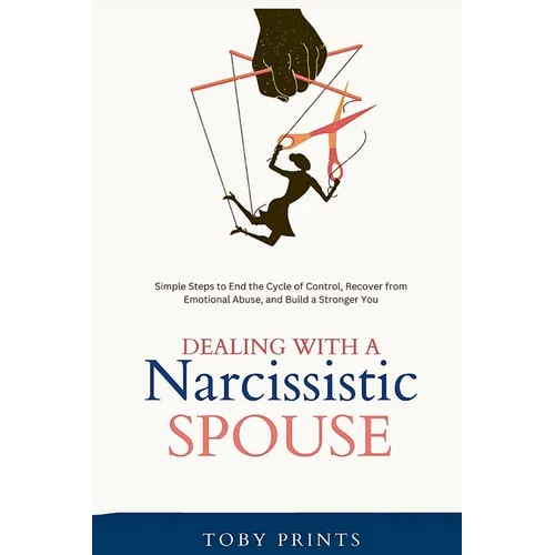 Dealing with a Narcissistic Spouse: Simple Steps to End the Cycle of Control, Recover from Emotional Abuse, and Build a Stronger You - Paperback