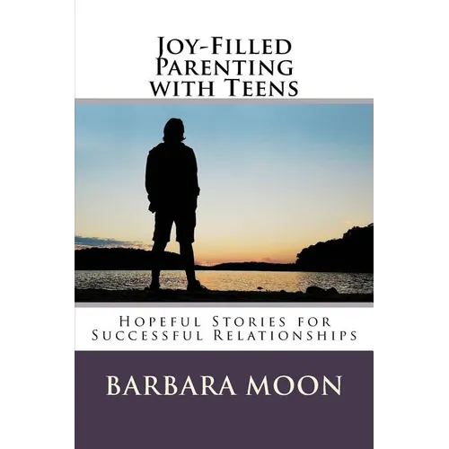 Joy-Filled Parenting with Teens: Hopeful Stories for Successful Relationships - Paperback