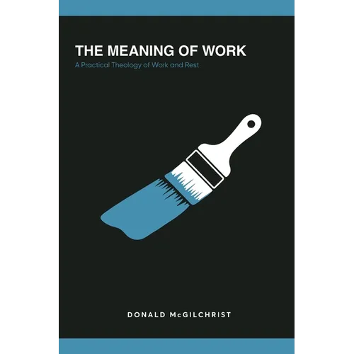 The Meaning of Work: A Practical Theology of Work and Rest - Paperback