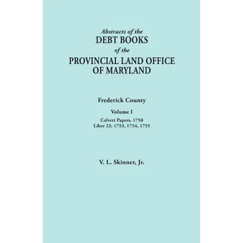 Abstracts of the Debt Books of the Provincial Land Office of Maryland. Frederick County, Volume I: Calvert Papers, 1750; Liber 22: 1753, 1754, 1755 - Paperback