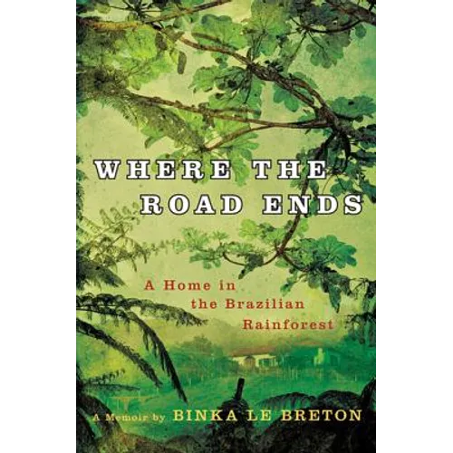 Where the Road Ends: A Home in the Brazilian Rainforest - Hardcover