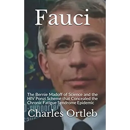 Fauci: The Bernie Madoff of Science and the HIV Ponzi Scheme that Concealed the Chronic Fatigue Syndrome Epidemic - Hardcover