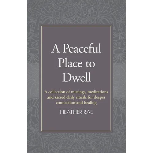 A Peaceful Place to Dwell: A Collection of Musings, Meditations and Sacred Daily Rituals for Deeper Connection and Healing - Paperback