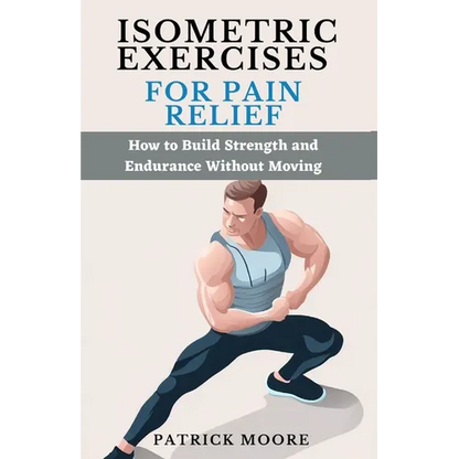Isometric Exercises for Pain Relief: How to Build Strength and Endurance Without Moving - Paperback