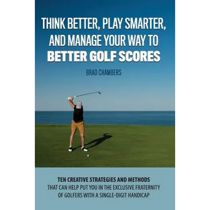 Think Better, Play Smarter, and Manage Your Way to Better Golf Scores: Ten creative strategies and methods that can help put you in the exclusive frat - Paperback