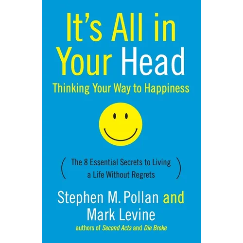It's All in Your Head (Thinking Your Way to Happiness): The 8 Essential Secrets to Leading a Life Without Regrets - Paperback
