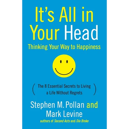 It's All in Your Head (Thinking Your Way to Happiness): The 8 Essential Secrets to Leading a Life Without Regrets - Paperback