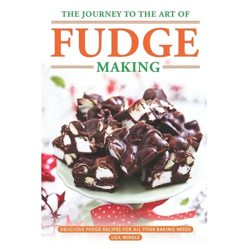 The Journey to The Art of Fudge Making: Delicious Fudge Recipes for All Your Baking Needs - Paperback