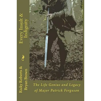 Every Insult and Indignity: The Life Genius and Legacy of Major Patrick Ferguson - Paperback