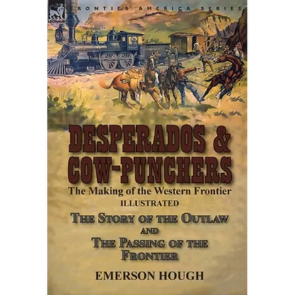 Desperados & Cow-Punchers: the Making of the Western Frontier-The Story of the Outlaw and The Passing of the Frontier - Hardcover