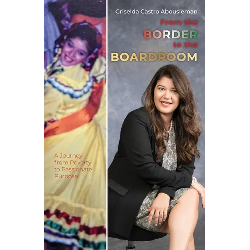 From the Border to the Boardroom: A Journey from Poverty to Passionate Purpose - Paperback