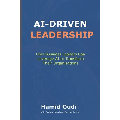 AI-Driven Leadership: How Business Leaders Can Leverage AI to Transform Their Organisations - Paperback