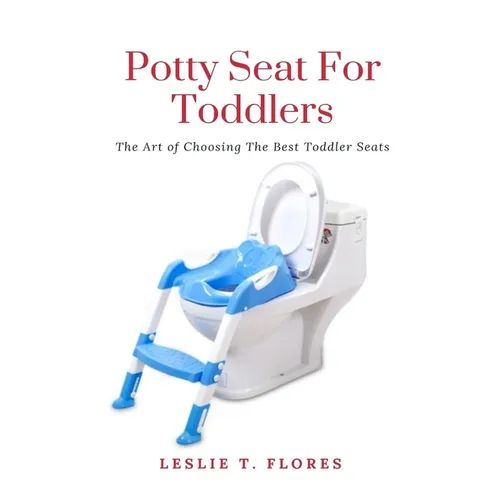 Potty Seat For Toddlers: The Art of Choosing The Best Toddler Seats - Paperback