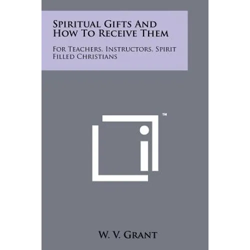 Spiritual Gifts And How To Receive Them: For Teachers, Instructors, Spirit Filled Christians - Paperback