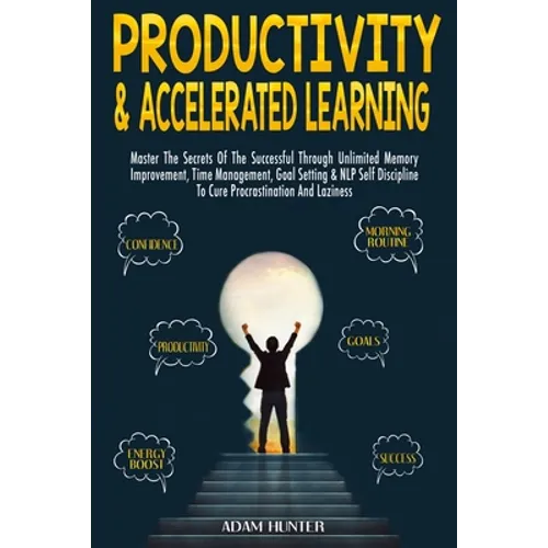 Productivity & Accelerated Learning: Master The Secrets Of The Successful Through Unlimited Memory Improvement, Time Management, Goal Setting & NLP Se - Paperback