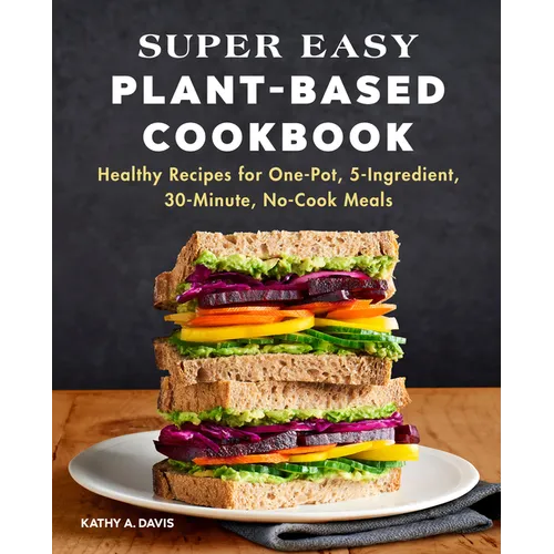 Super Easy Plant-Based Cookbook: Healthy Recipes for One-Pot, 5-Ingredient, 30-Minute, No-Cook Meals - Paperback