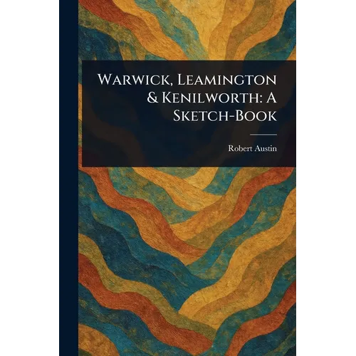Warwick, Leamington & Kenilworth: A Sketch-Book - Paperback