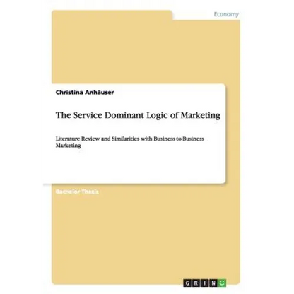 The Service Dominant Logic of Marketing: Literature Review and Similarities with Business-to-Business Marketing - Paperback