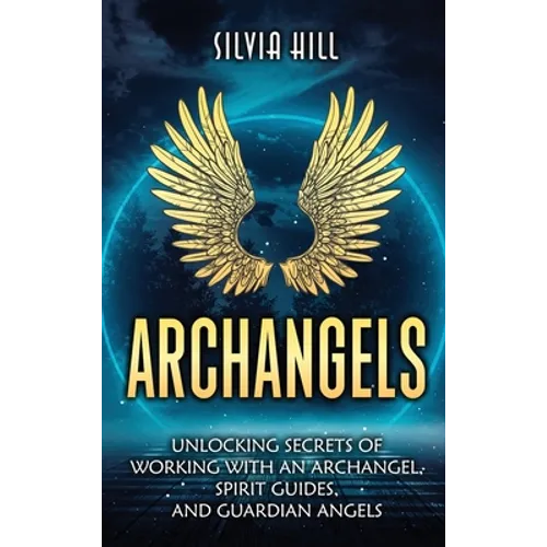 Archangels: Unlocking Secrets of Working with an Archangel, Spirit Guides, and Guardian Angels - Hardcover